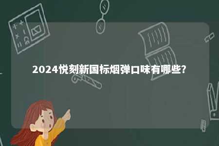 2024悦刻新国标烟弹口味有哪些
？ 